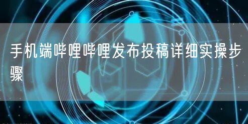 手机端哔哩哔哩发布投稿详细实操步骤
