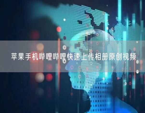 苹果手机哔哩哔哩快速上传相册原创视频
