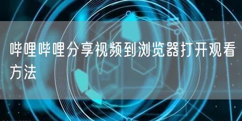 哔哩哔哩分享视频到浏览器打开观看方法