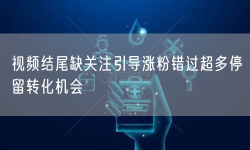 视频结尾缺关注引导涨粉错过超多停留转化机会