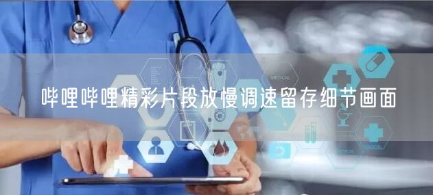 哔哩哔哩精彩片段放慢调速留存细节画面