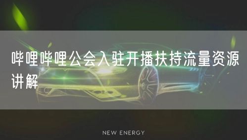 哔哩哔哩公会入驻开播扶持流量资源讲解