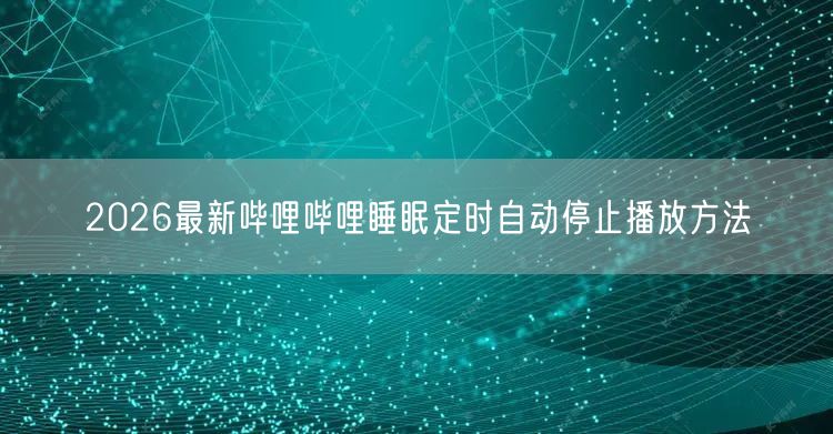 2026最新哔哩哔哩睡眠定时自动停止播放方法