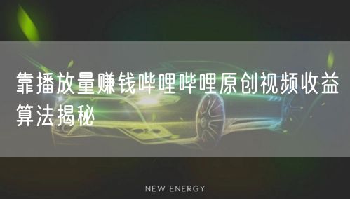 靠播放量赚钱哔哩哔哩原创视频收益算法揭秘