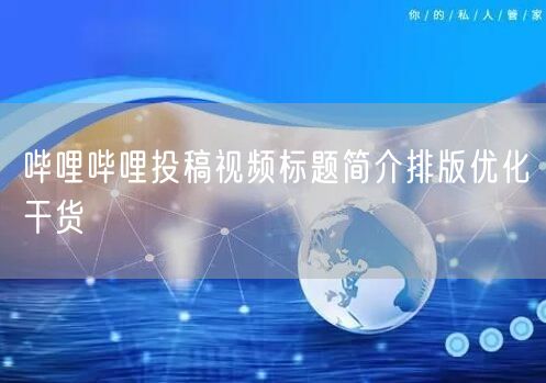 哔哩哔哩投稿视频标题简介排版优化干货