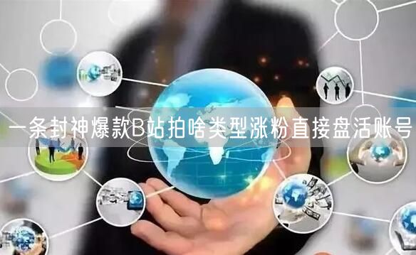 一条封神爆款B站拍啥类型涨粉直接盘活账号