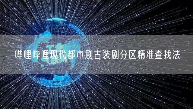 哔哩哔哩现代都市剧古装剧分区精准查找法