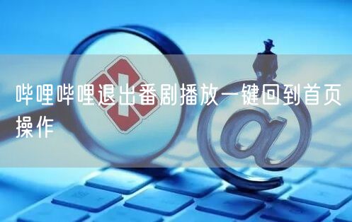 哔哩哔哩退出番剧播放一键回到首页操作