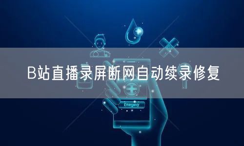 B站直播录屏断网自动续录修复