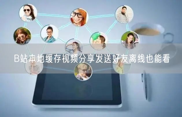 B站本地缓存视频分享发送好友离线也能看