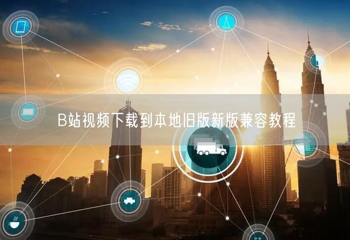 B站视频下载到本地旧版新版兼容教程