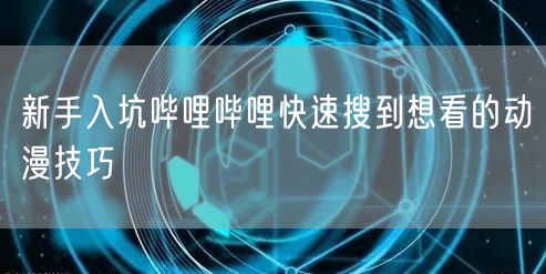 新手入坑哔哩哔哩快速搜到想看的动漫技巧