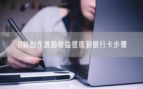 B站创作激励收益提现到银行卡步骤