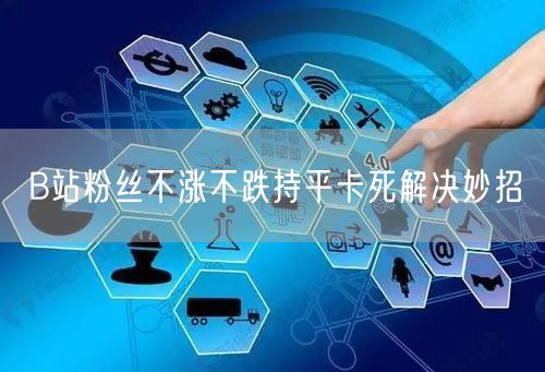 B站粉丝不涨不跌持平卡死解决妙招
