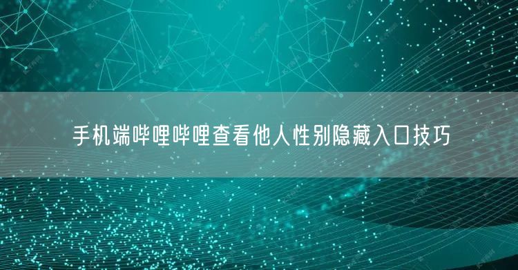 手机端哔哩哔哩查看他人性别隐藏入口技巧