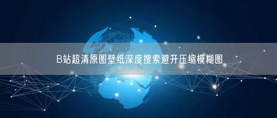 B站超清原图壁纸深度搜索避开压缩模糊图