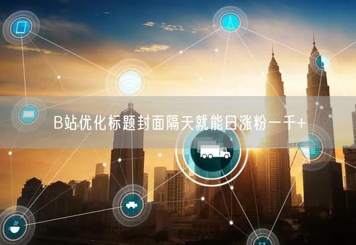 B站优化标题封面隔天就能日涨粉一千+