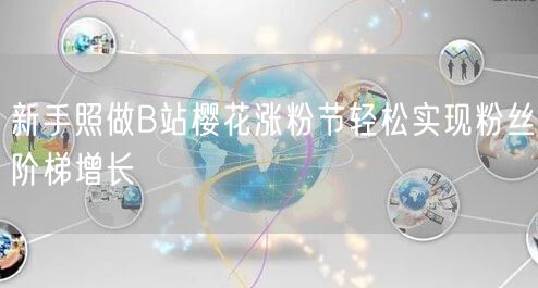 新手照做B站樱花涨粉节轻松实现粉丝阶梯增长