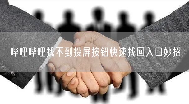 哔哩哔哩找不到投屏按钮快速找回入口妙招
