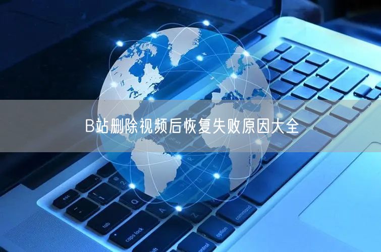 B站删除视频后恢复失败原因大全