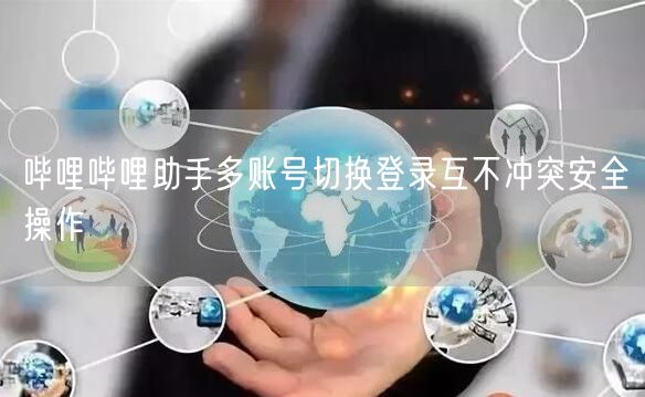 哔哩哔哩助手多账号切换登录互不冲突安全操作