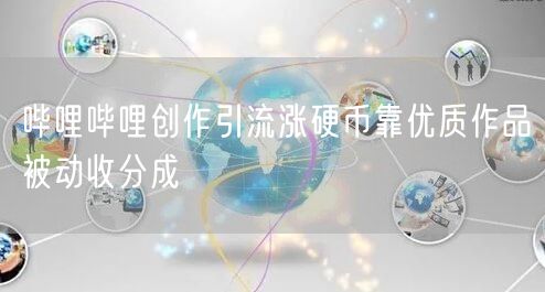 哔哩哔哩创作引流涨硬币靠优质作品被动收分成