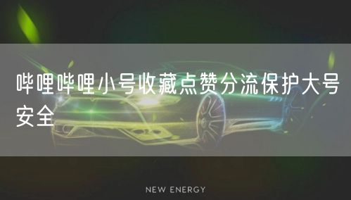 哔哩哔哩小号收藏点赞分流保护大号安全