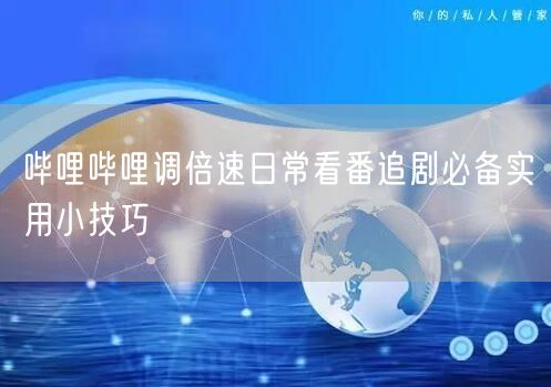 哔哩哔哩调倍速日常看番追剧必备实用小技巧