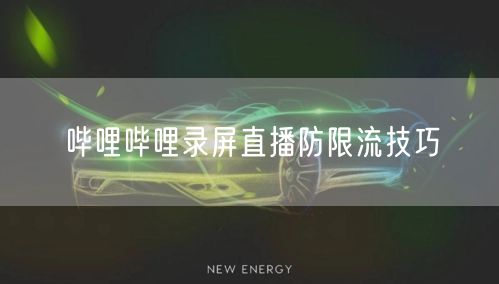 哔哩哔哩录屏直播防限流技巧