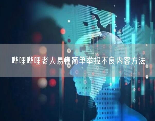 哔哩哔哩老人易懂简单举报不良内容方法