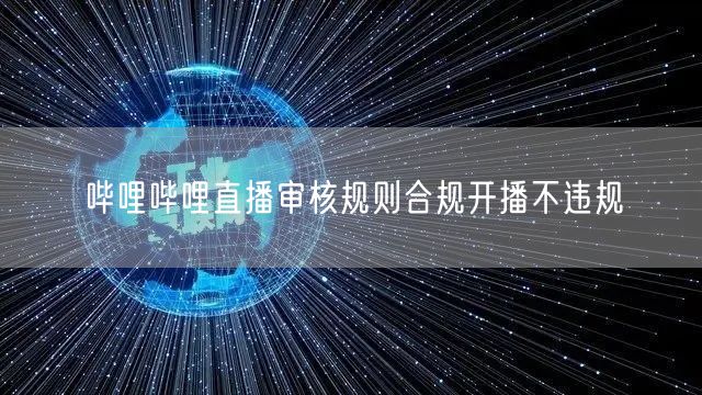哔哩哔哩直播审核规则合规开播不违规