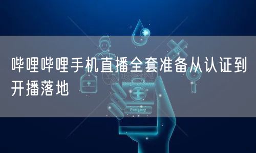 哔哩哔哩手机直播全套准备从认证到开播落地