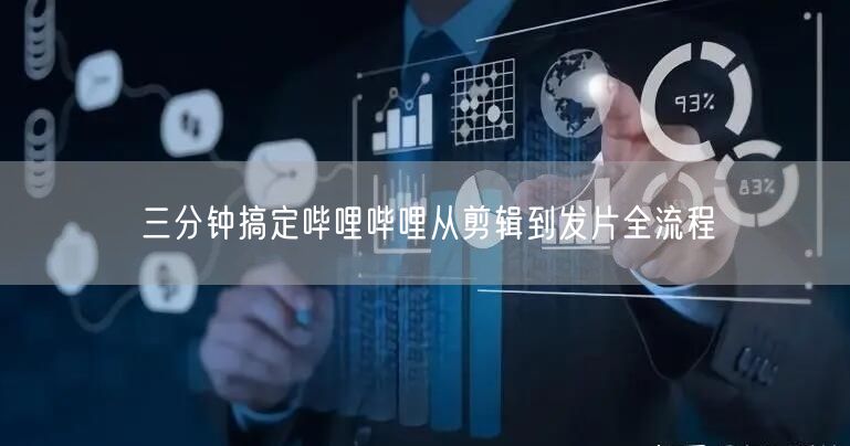 三分钟搞定哔哩哔哩从剪辑到发片全流程