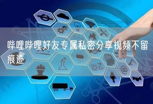 哔哩哔哩好友专属私密分享视频不留痕迹