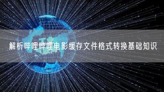 解析哔哩哔哩电影缓存文件格式转换基础知识