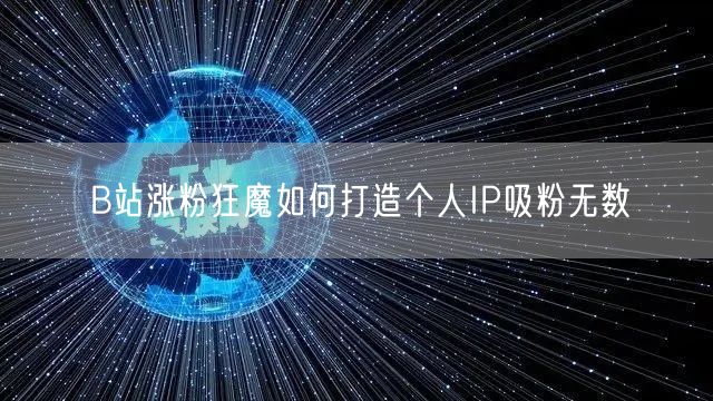 B站涨粉狂魔如何打造个人IP吸粉无数