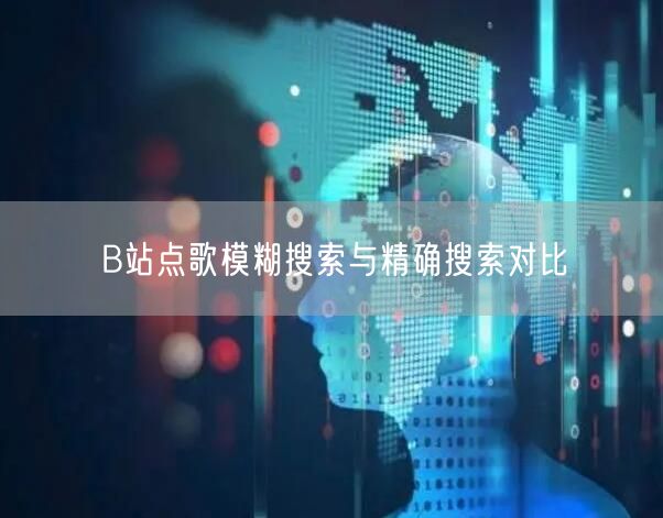 B站点歌模糊搜索与精确搜索对比