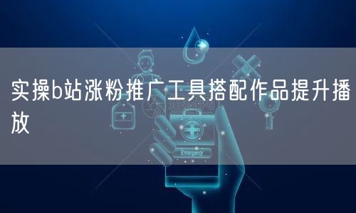 实操b站涨粉推广工具搭配作品提升播放