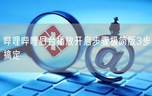 哔哩哔哩后台播放开启步骤极简版3步搞定