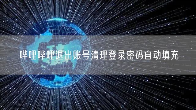 哔哩哔哩退出账号清理登录密码自动填充