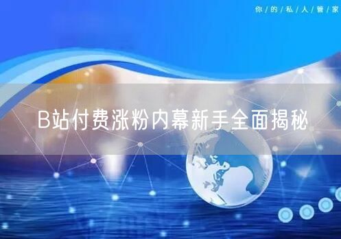 B站付费涨粉内幕新手全面揭秘