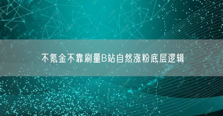 不氪金不靠刷量B站自然涨粉底层逻辑