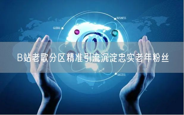 B站老歌分区精准引流沉淀忠实老年粉丝