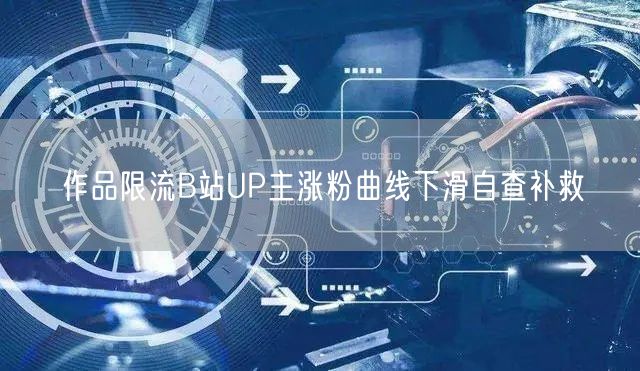作品限流B站UP主涨粉曲线下滑自查补救