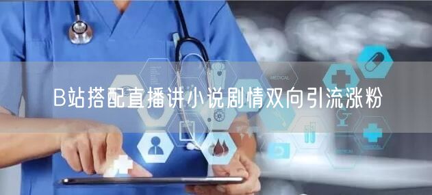 B站搭配直播讲小说剧情双向引流涨粉