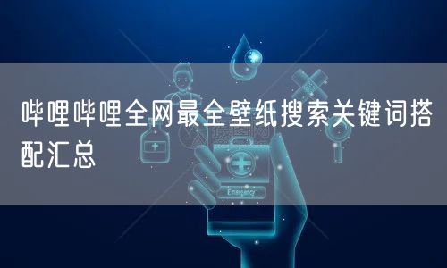 哔哩哔哩全网最全壁纸搜索关键词搭配汇总