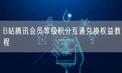 B站腾讯会员等级积分互通兑换权益教程