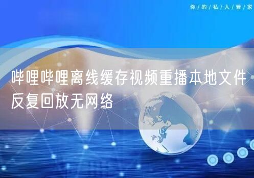 哔哩哔哩离线缓存视频重播本地文件反复回放无网络