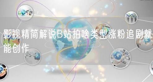 影视精简解说B站拍啥类型涨粉追剧就能创作