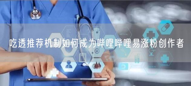 吃透推荐机制如何成为哔哩哔哩易涨粉创作者